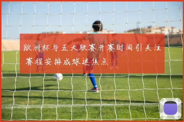 欧洲杯与五大联赛开赛时间引关注 赛程安排成球迷焦点