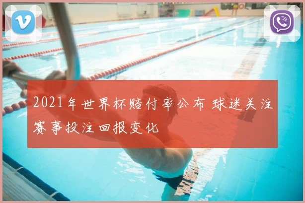 2021年世界杯赔付率公布 球迷关注赛事投注回报变化