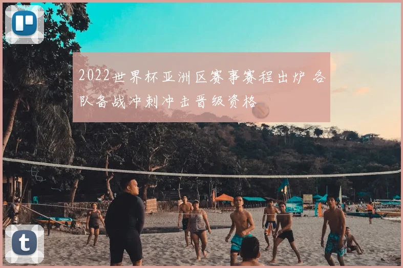 2022世界杯亚洲区赛事赛程出炉 各队备战冲刺冲击晋级资格