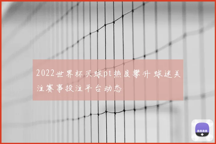 2022世界杯买球pt热度攀升 球迷关注赛事投注平台动态
