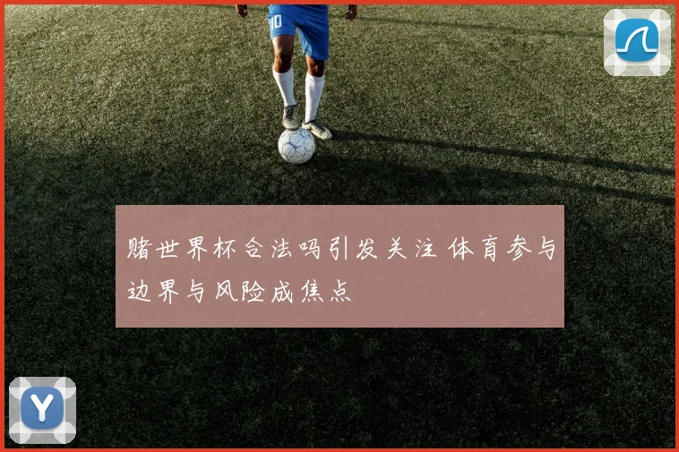 赌世界杯合法吗引发关注 体育参与边界与风险成焦点