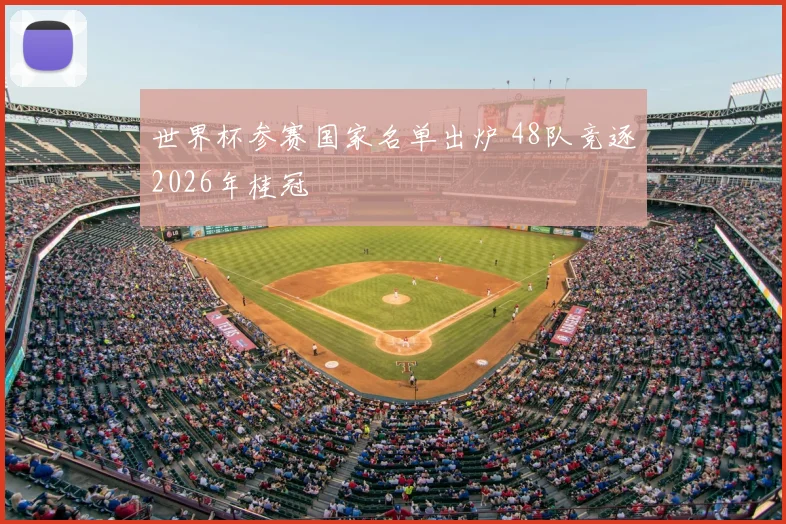 世界杯参赛国家名单出炉 48队竞逐2026年桂冠